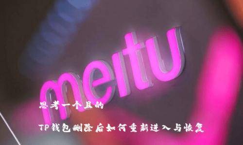 思考一个且的

TP钱包删除后如何重新进入与恢复
