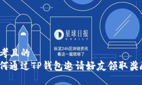 思考且的  
如何通过TP钱包邀请好友领取奖励？