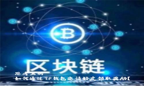 思考且的  
如何通过TP钱包邀请好友领取奖励？