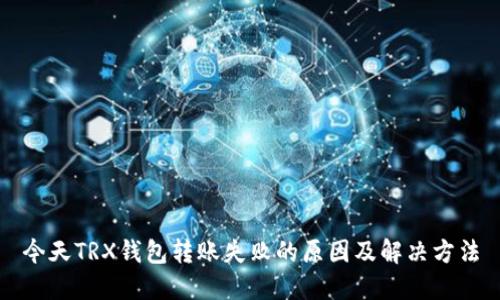 今天TRX钱包转账失败的原因及解决方法
