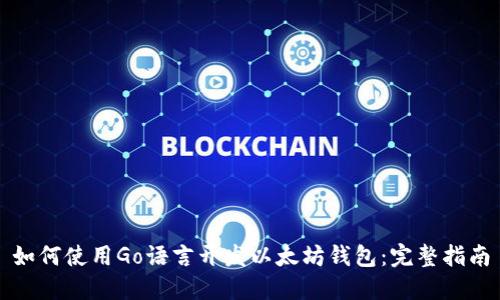 如何使用Go语言开发以太坊钱包：完整指南