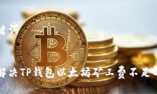 及关键词


如何解决TP钱包以太坊矿工费不足的问题
