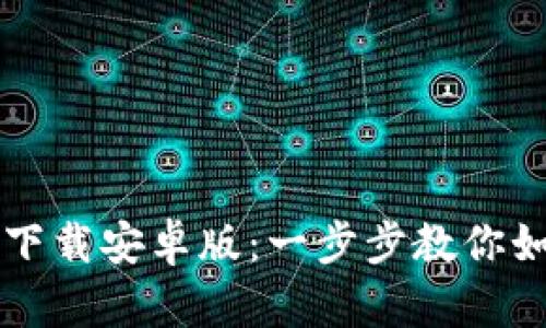 比特币钱包客户端下载安卓版：一步步教你如何安全下载和使用