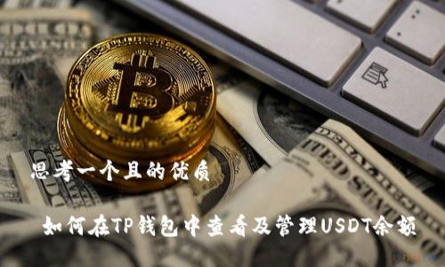 思考一个且的优质

 如何在TP钱包中查看及管理USDT余额
