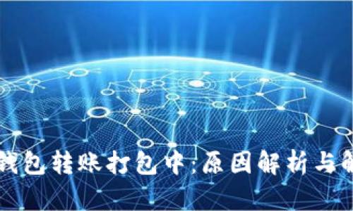 以太坊钱包转账打包中：原因解析与解决方案