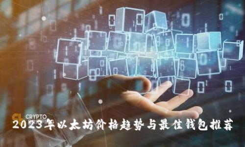 2023年以太坊价格趋势与最佳钱包推荐