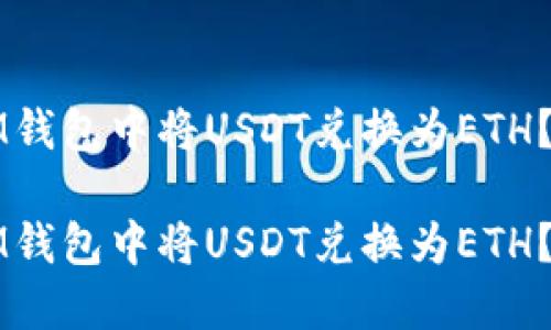 如何在IM钱包中将USDT兑换为ETH？完整指南

如何在IM钱包中将USDT兑换为ETH？完整指南