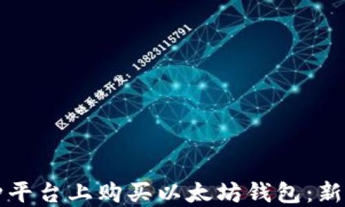
如何在各种平台上购买以太坊钱包：新手必读指南