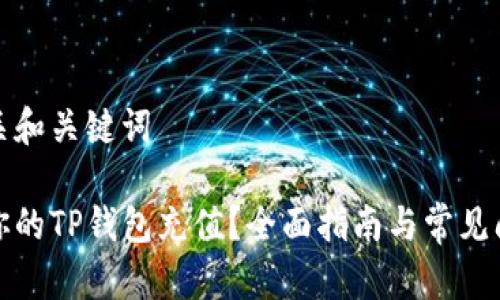 思考相关和关键词

如何给你的TP钱包充值？全面指南与常见问题解答