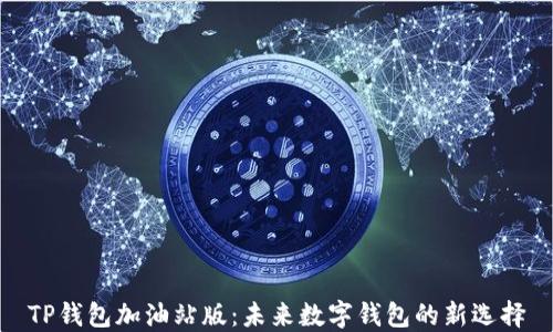 
TP钱包加油站版：未来数字钱包的新选择