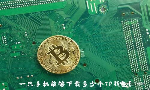   
一只手机能够下载多少个TP钱包？