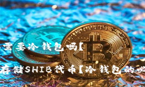 购买SHIB需要冷钱包吗？

如何安全存储SHIB代币？冷钱包的必要性分析