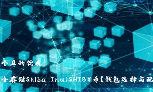 思考一个且的优质

如何安全存储Shiba Inu（SHIB）币？钱包选择与配置指南