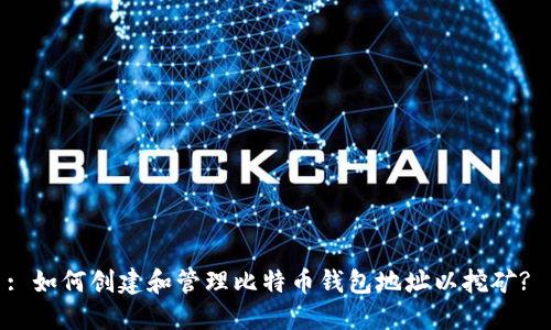 : 如何创建和管理比特币钱包地址以挖矿? 