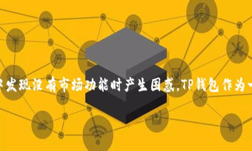 思考用户搜索原因： 

用户可能会搜索“TP钱包为什么没有市场一栏”是因为他们对TP钱包的功能和操作方式有疑问，尤其是在使用过程中发现没有市场功能时产生困惑。TP钱包作为一款数字货币钱包，与其市场功能的缺失可能会影响用户的交易体验。因此，解答这一问题对用户来说是非常重要的。

TP钱包为何缺失市场一栏？全面解析与解决方案