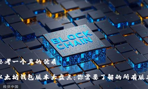 思考一个且的优质

以太坊钱包版本大盘点：你需要了解的所有版本
