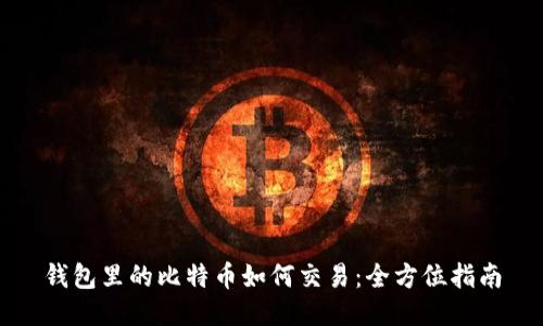 钱包里的比特币如何交易：全方位指南