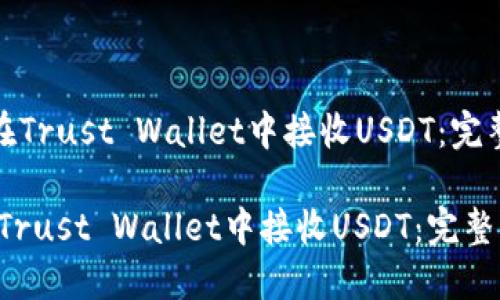 《如何在Trust Wallet中接收USDT：完整指南》

如何在Trust Wallet中接收USDT：完整指南