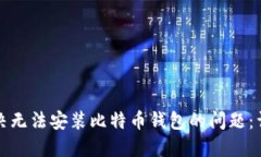 如何解决无法安装比特币