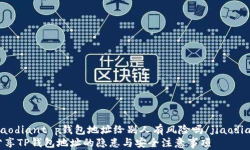 
jiaodiant p钱包地址给别人有风险吗/jiaodian
分享TP钱包地址的隐患与安全注意事项