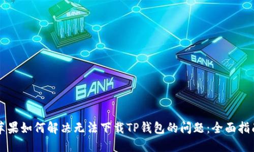 苹果如何解决无法下载TP钱包的问题：全面指南