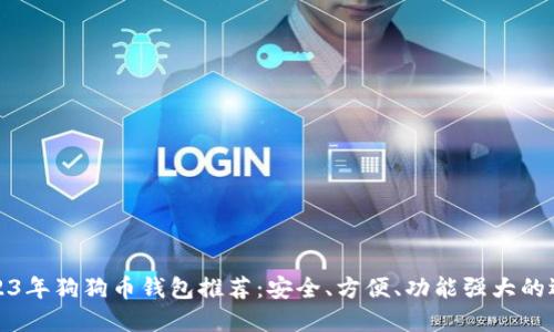 2023年狗狗币钱包推荐：安全、方便、功能强大的选择