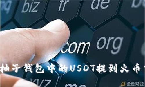 优质
如何将柚子钱包中的USDT提到火币交易所？