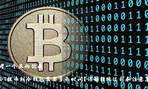 思考一个且的优质

USDT提币到冷钱包需要多长时间？详解转账过程和注意事项