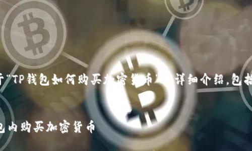 在这里，我将为您提供一个关于“TP钱包如何购买加密货币”的详细介绍，包括、相关关键词和问题及其解答。

优质
TP钱包详细指南：如何在TP钱包内购买加密货币