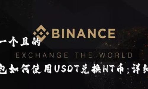 思考一个且的

TP钱包如何使用USDT兑换HT币：详细指南