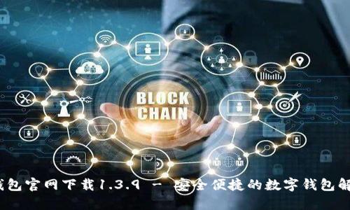 : t p钱包官网下载1.3.9 - 安全便捷的数字钱包解决方案
