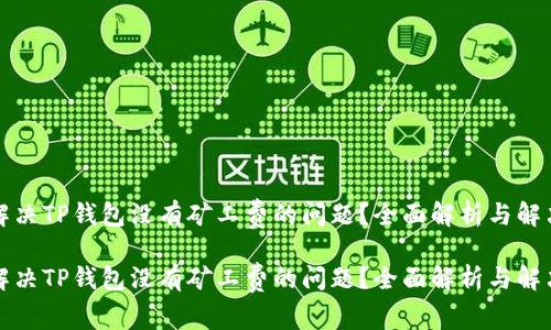 如何解决TP钱包没有矿工费的问题？全面解析与解决方案

如何解决TP钱包没有矿工费的问题？全面解析与解决方案