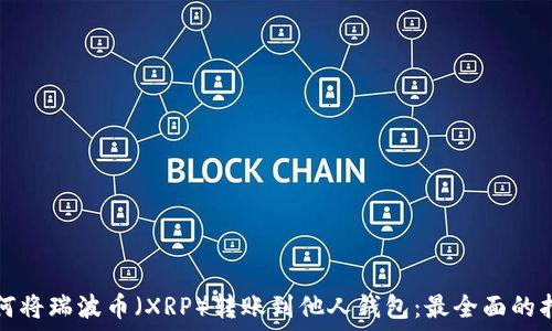   
如何将瑞波币（XRP）转账到他人钱包：最全面的指南