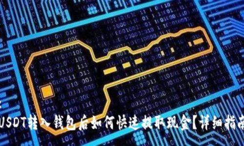 :
USDT转入钱包后如何快速提取现金？详细指南