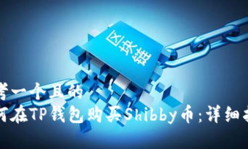 思考一个且的  
如何在TP钱包购买Shibby币：详细指南