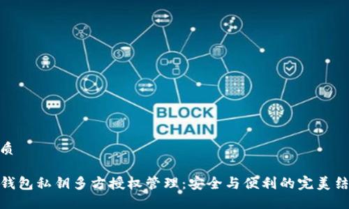 优质

TP钱包私钥多方授权管理：安全与便利的完美结合
