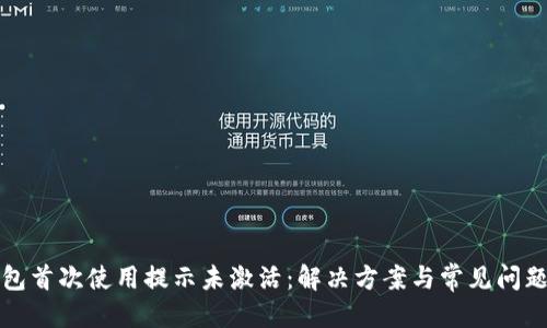 优质
TP钱包首次使用提示未激活：解决方案与常见问题解析