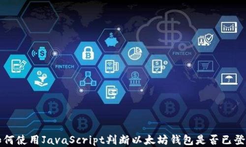 
如何使用JavaScript判断以太坊钱包是否已登录