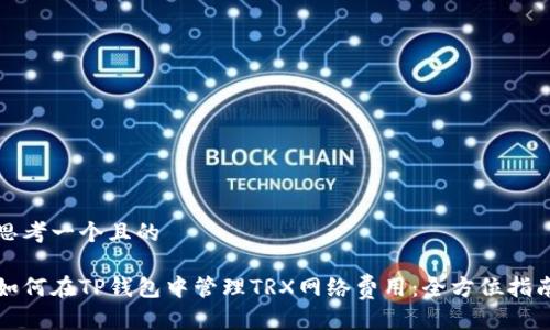 思考一个且的 

如何在TP钱包中管理TRX网络费用：全方位指南