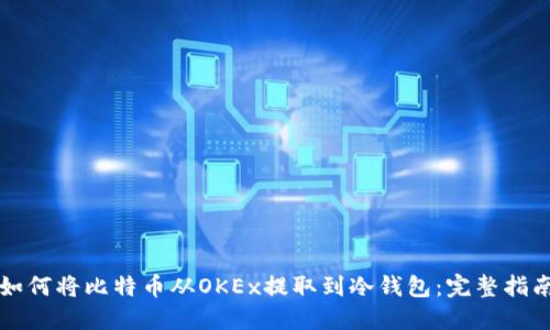 如何将比特币从OKEx提取到冷钱包：完整指南