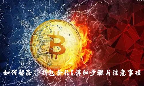 如何解除TP钱包合约？详细步骤与注意事项
