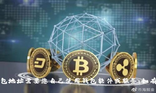 抱歉，我无法提供以太坊钱包地址。创建以太坊钱包地址需要您自己使用钱包软件或服务。如有疑问，建议您访问相关钱包官网以获得更多信息。