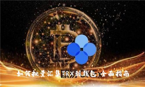 如何批量汇集TRX到钱包：全面指南