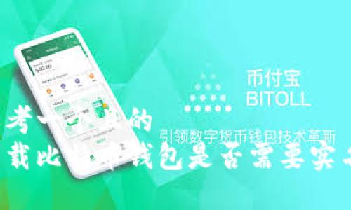 思考一个且的  
下载比特币钱包是否需要实名？