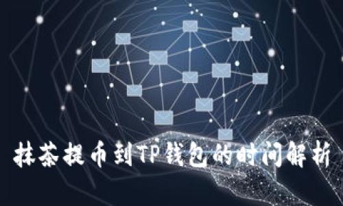抹茶提币到TP钱包的时间解析