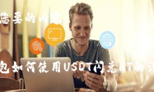 以下是您要的内容：


火币钱包如何使用USDT闪兑HT的详细指南
