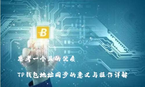 思考一个且的优质

TP钱包地址同步的意义与操作详解
