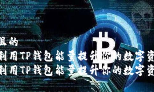 思考一个且的  
如何有效利用TP钱包能量提升你的数字资产管理  
如何有效利用TP钱包能量提升你的数字资产管理