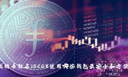 比特币钻石（BCD）使用哪些钱包最安全和方便？