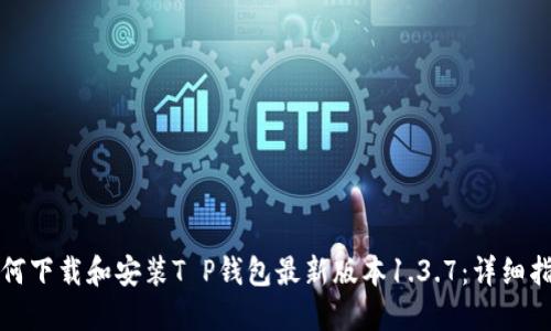 如何下载和安装T P钱包最新版本1.3.7：详细指南